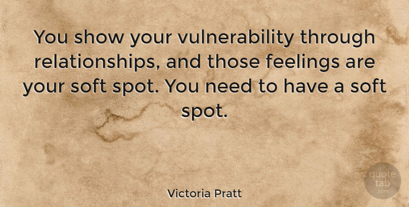 Victoria Pratt Quote About Relationship, Feelings, Needs: You Show Your Vulnerability Through...