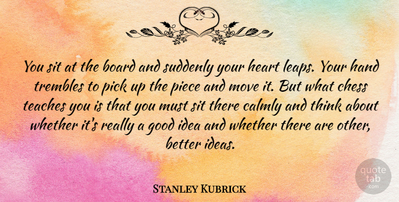 Stanley Kubrick Quote About Moving, Heart, Learning: You Sit At The Board...