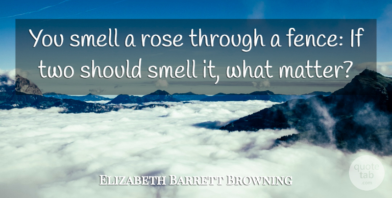 Elizabeth Barrett Browning Quote About Two, Smell, What Matters: You Smell A Rose Through...