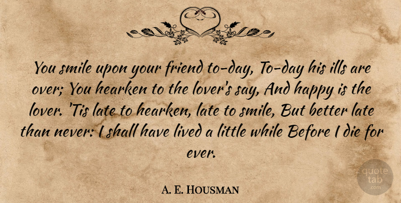 A. E. Housman Quote About Over You, Littles, Lovers: You Smile Upon Your Friend...