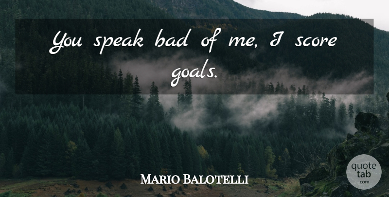 Mario Balotelli Quote About Goal, Speak, Score: You Speak Bad Of Me...