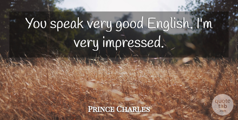 Prince Charles Quote About Good, Speak: You Speak Very Good English...