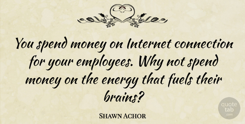 Shawn Achor Quote About Brain, Why Not, Fuel: You Spend Money On Internet...