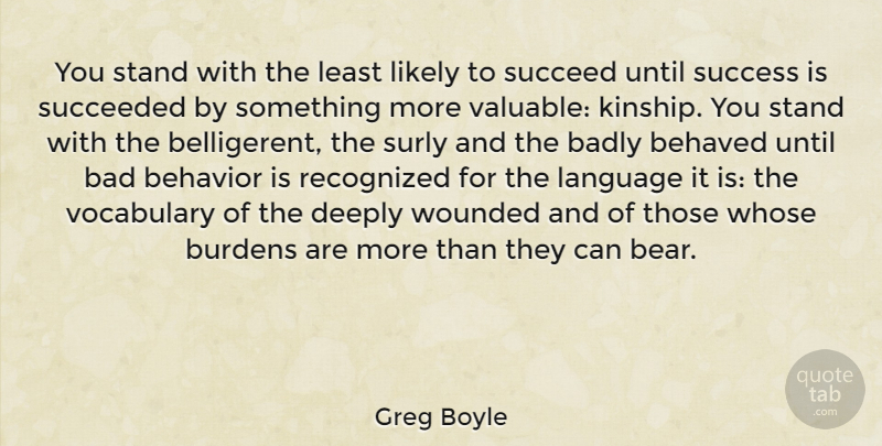 Greg Boyle Quote About Badly, Behaved, Behavior, Burdens, Deeply: You Stand With The Least...