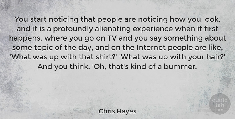 Chris Hayes Quote About Experience, Internet, Noticing, People, Profoundly: You Start Noticing That People...