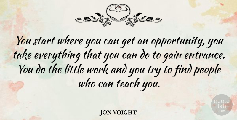 Jon Voight Quote About Opportunity, People, Trying: You Start Where You Can...