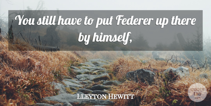 Lleyton Hewitt Quote About Federer: You Still Have To Put...
