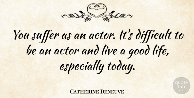 Catherine Deneuve Quote About Good Life, Suffering, Actors: You Suffer As An Actor...