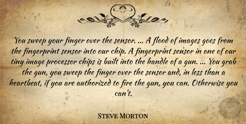 Steve Morton Quote About Authorized, Built, Chips, Finger, Fire: You Sweep Your Finger Over...