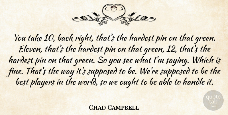 Chad Campbell Quote About Best, Handle, Hardest, Ought, Pin: You Take 10 Back Right...