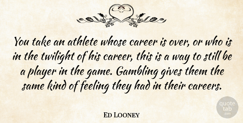 Ed Looney Quote About Athlete, Career, Feeling, Gambling, Gives: You Take An Athlete Whose...