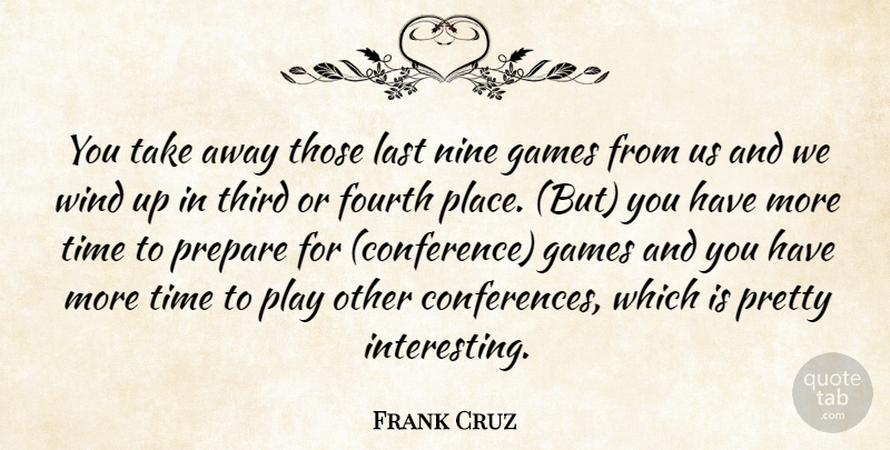 Frank Cruz Quote About Fourth, Games, Last, Nine, Prepare: You Take Away Those Last...