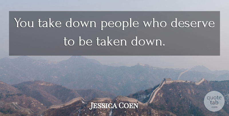 Jessica Coen Quote About Deserve, People, Taken: You Take Down People Who...