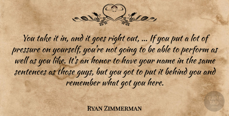 Ryan Zimmerman Quote About Behind, Goes, Honor, Name, Perform: You Take It In And...