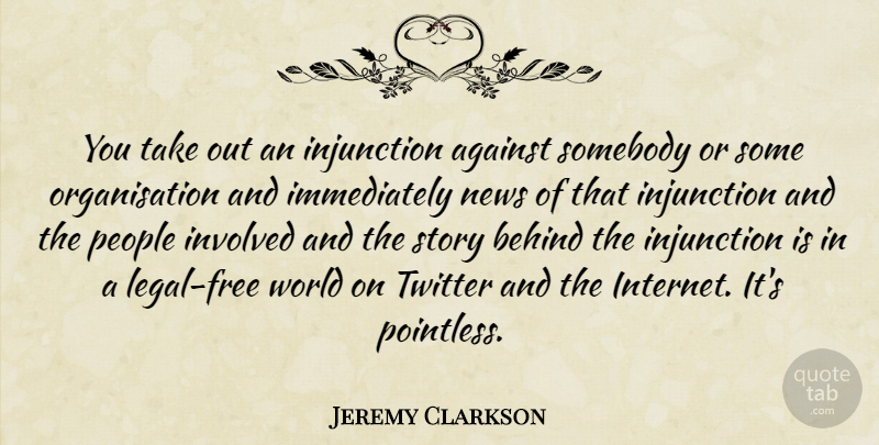 Jeremy Clarkson Quote About People, News, Stories: You Take Out An Injunction...