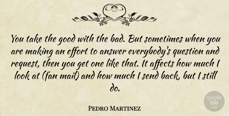 Pedro Martinez Quote About Affects, Answer, Effort, Good, Question: You Take The Good With...