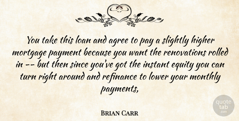 Brian Carr Quote About Agree, Equity, Higher, Instant, Loan: You Take This Loan And...
