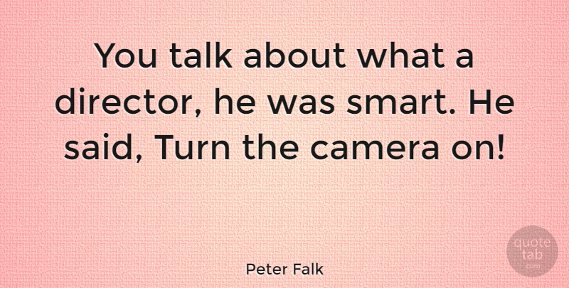 Peter Falk Quote About Smart, Talking, Cameras: You Talk About What A...
