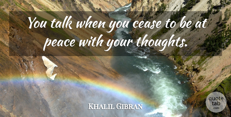 Khalil Gibran Quote About Spiritual, Philosophy, Thought Provoking: You Talk When You Cease...