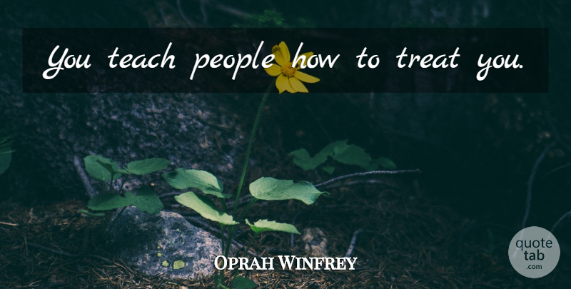 Oprah Winfrey Quote About People, Treats, Teach: You Teach People How To...