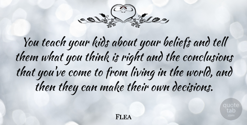 Flea Quote About Beliefs, Kids: You Teach Your Kids About...