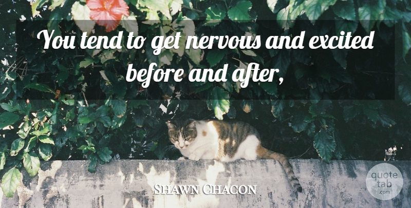 Shawn Chacon Quote About Excited, Nervous, Tend: You Tend To Get Nervous...