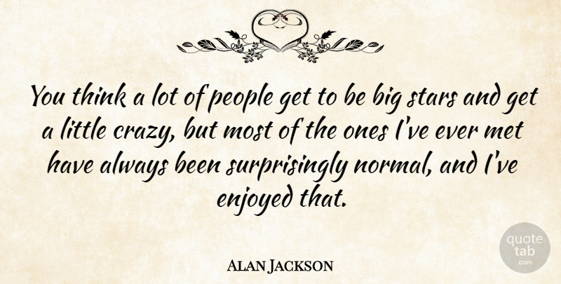 Alan Jackson Quote About Stars, Crazy, Thinking: You Think A Lot Of...