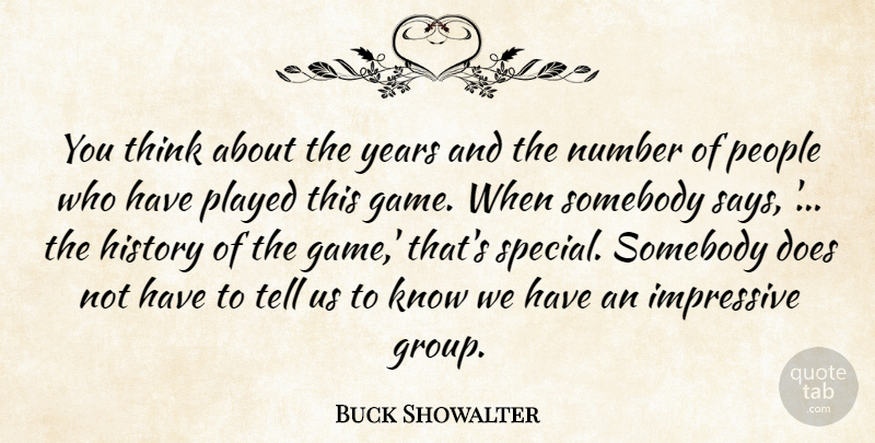 Buck Showalter Quote About History, Impressive, Number, People, Played: You Think About The Years...