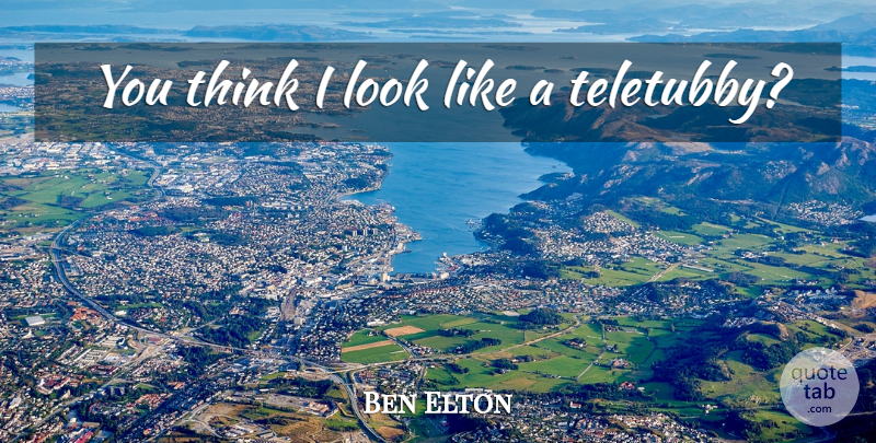 Ben Elton Quote About Thinking, Looks: You Think I Look Like...