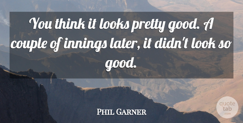 Phil Garner Quote About Couple, Innings, Looks: You Think It Looks Pretty...