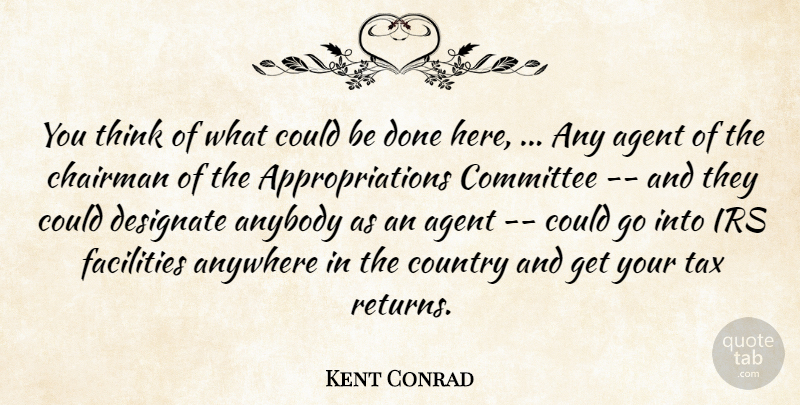 Kent Conrad Quote About Agent, Anybody, Anywhere, Chairman, Committee: You Think Of What Could...
