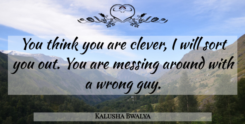 Kalusha Bwalya Quote About Messing, Sort, Wrong: You Think You Are Clever...