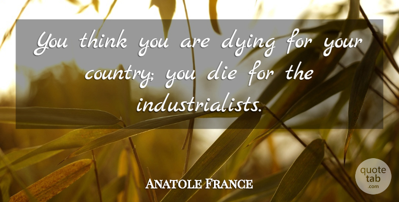 Anatole France Quote About Country, Thinking, Dying: You Think You Are Dying...