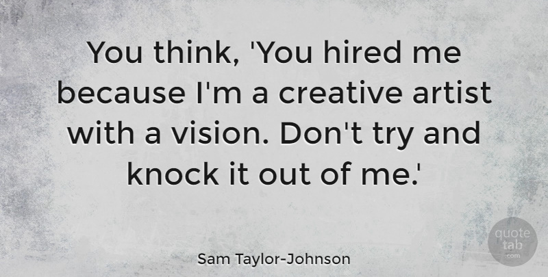 Sam Taylor-Johnson Quote About Artist, Creative, Hired, Knock: You Think You Hired Me...