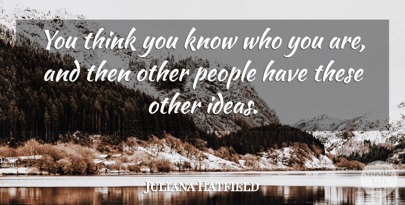 Juliana Hatfield Quote About Thinking, Ideas, People: You Think You Know Who...