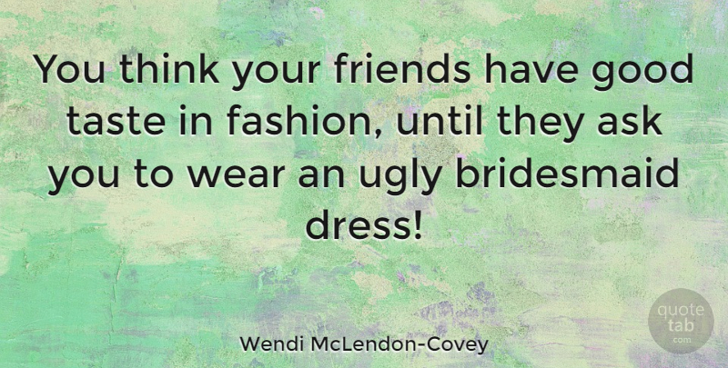 Wendi McLendon-Covey Quote About Fashion, Thinking, Ugly: You Think Your Friends Have...