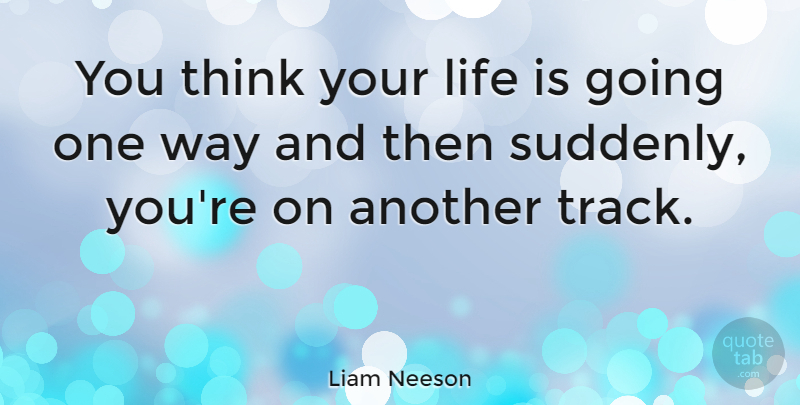Liam Neeson Quote About Life: You Think Your Life Is...