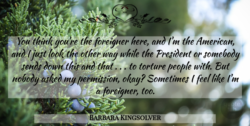 Barbara Kingsolver Quote About Thinking, People, President: You Think Youre The Foreigner...