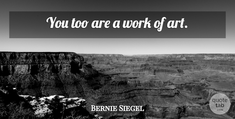 Bernie Siegel Quote About Art, Self Esteem, Works Of Art: You Too Are A Work...