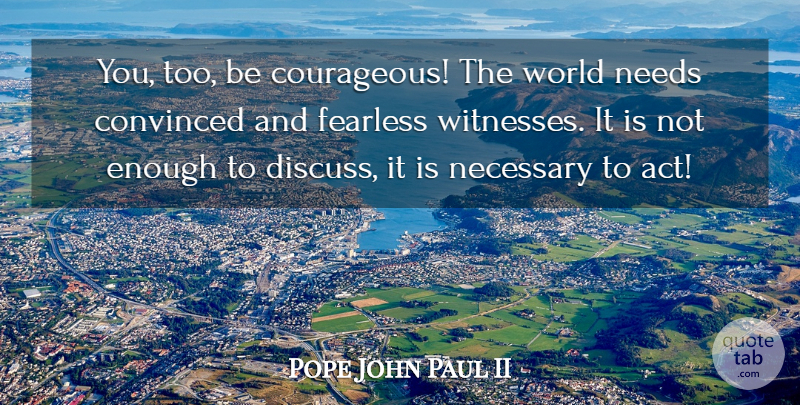 Pope John Paul II Quote About Fearless, World, Needs: You Too Be Courageous The...