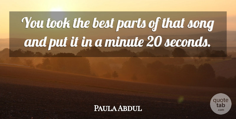 Paula Abdul Quote About Best, Minute, Parts, Song, Took: You Took The Best Parts...