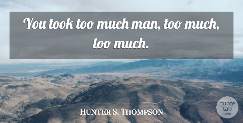 Hunter S. Thompson Quote About Men, Too Much: You Took Too Much Man...