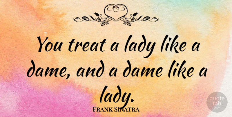 Frank Sinatra Quote About Dames, Treats: You Treat A Lady Like...