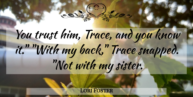 Lori Foster Quote About My Sister, Knows: You Trust Him Trace And...