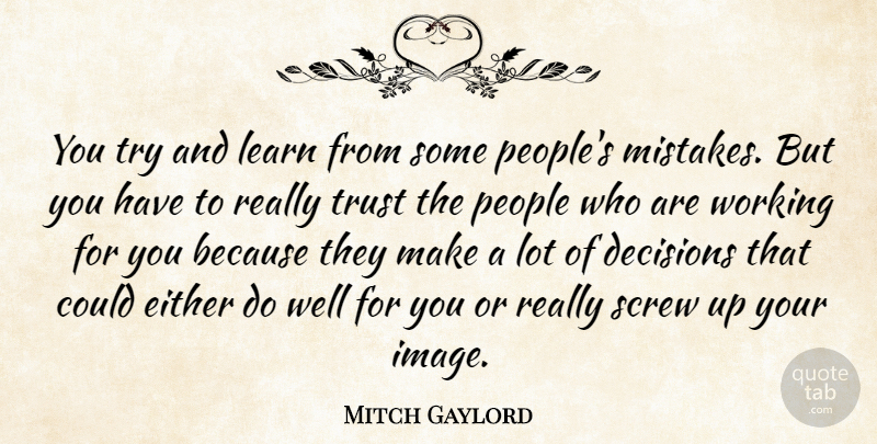 Mitch Gaylord Quote About Either, Learn, People, Screw, Trust: You Try And Learn From...