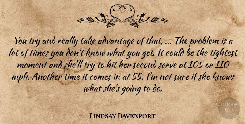 Lindsay Davenport Quote About Advantage, Hit, Knows, Moment, Problem: You Try And Really Take...