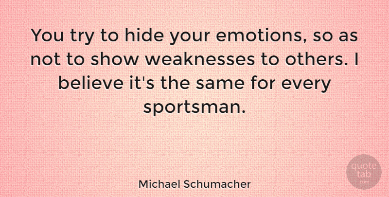 Michael Schumacher Quote About Believe, Trying, Weakness: You Try To Hide Your...