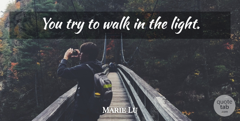 Marie Lu Quote About Light, Trying, Walks: You Try To Walk In...