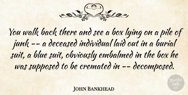 John Bankhead Quote About Blue, Box, Burial, Individual, Junk: You Walk Back There And...