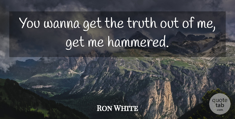 Ron White Quote About Truth, Hammered: You Wanna Get The Truth...